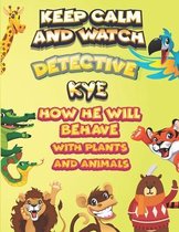 keep calm and watch detective Kye how he will behave with plant and animals