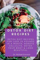 Detox Diet Recipes: Detox Diet Recipes For Lose 25 Pounds In a Month, Remove Cellulite, Detox Your Body & Look Beautiful