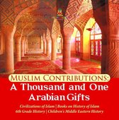 Muslim Contributions : A Thousand and One Arabian Gifts Civilizations of Islam Books on History of Islam 6th Grade History Children's Middle Eastern History