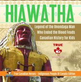 True Canadian Heroes 9 - Hiawatha - Legend of the Onondaga Man Who Ended the Blood Feuds Canadian History for Kids True Canadian Heroes - Indigenous People Of Canada Edition