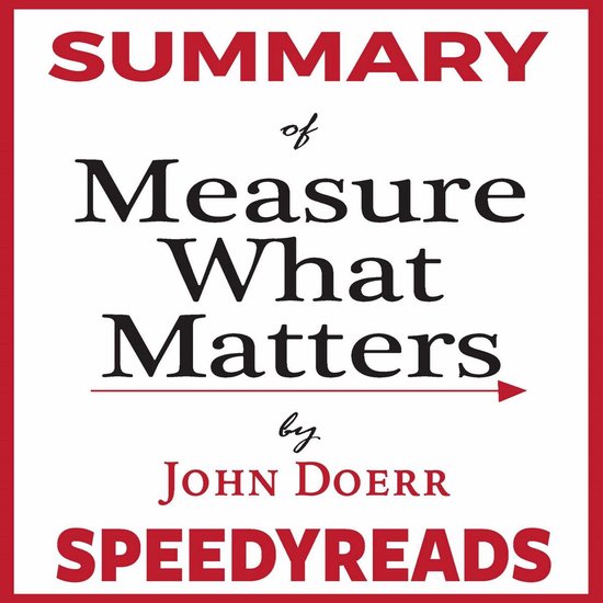 Summary of Measure What Matters by John Doerr: How Google, Bono, and the Gates Foundation Rock the World with OKRs - Finish Entire Book in 15 Minutes
