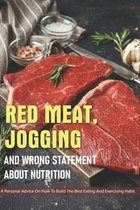 Red Meat, Jogging And Wrong Statement About Nutrition: A Personal Advice On How To Build The Best Eating And Exercising Habit
