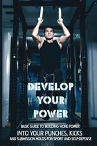 Develop Your Power: Basic Guide To Building More Power Into Your Punches, Kicks And Submission Holds For Sport And Self-Defense.