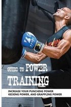 Guide To Power Training: Increase Your Punching Power, Kicking Power, And Grappling Power