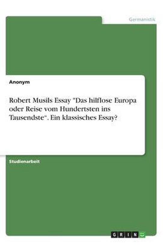 Robert Musils Essay Das hilflose Europa oder Reise vom Hundertsten ins Tausendste. Ein klassisches Essay?