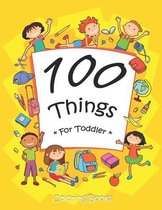 100 Things For Toddler Coloring Book: Easy and Big Coloring Books for Toddlers