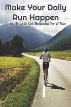 Make Your Daily Run Happen: Easy Ways To Get Motivated For A Run