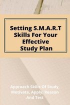 Setting S.M.A.R.T. Skills For Your Effective Study Plan: Approach Skills Of Study, Motivate, Apply, Reason, And Test