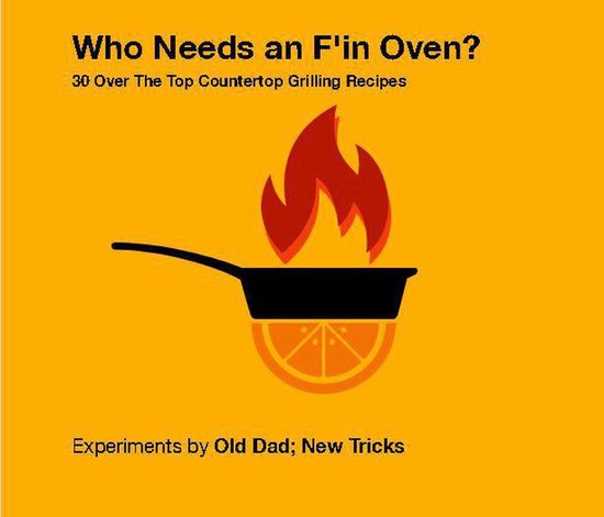 Who Needs An F'in Oven ? 30 Over The Top Countertop Grilling ... - cover