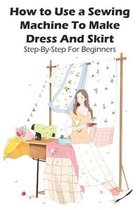 How To Use A Sewing Machine To Make Dress And Skirt Step-by-step For Beginners