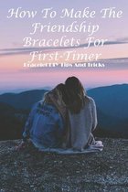 How To Make The Friendship Bracelets For First-timer Bracelet Diy Tips And Tricks