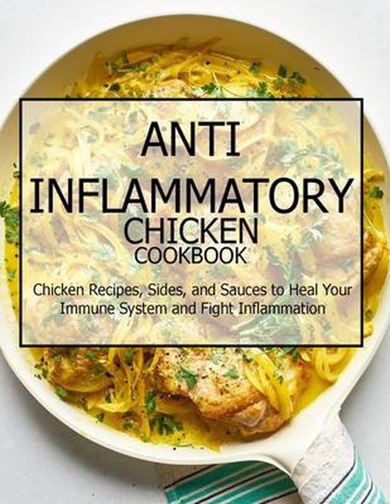 Anti-Inflammatory Chicken Cookbook: Chicken Recipes, Sides, and Sauces to Heal Your Immune System and Fight Inflammation