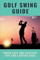 Golf Swing Guide: Super Easy And Effective Tips For A Better Game