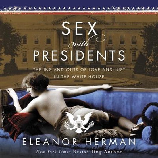 Sex With Presidents The Ins And Outs Of Love And Lust In The White House Eleanor 