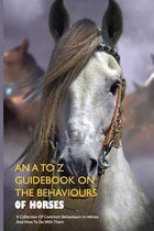 An A To Z Guidebook On The Behaviours Of Horses: A Collection Of Common Behaviours In Horses And How To Do With Them