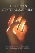 The Human Spiritual Journey: The Hidden Truth About The Life You Could Not Find Anywhere Else