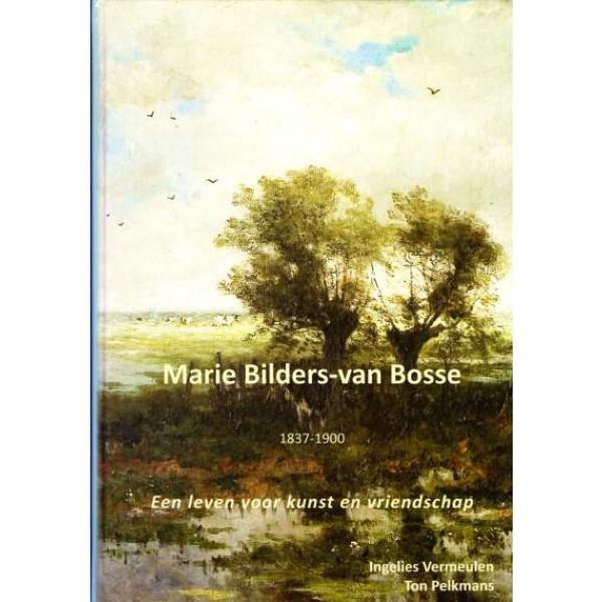 Marie Bilders-van Bosse 1837-1900 - een leven voor kunst en vriendschap - Ingelies Vermeulen & Ton Pelkmans