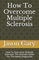 How To Overcome Multiple Sclerosis: How To Overcome Multiple Sclerosis