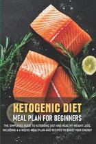 Ketogenic Diet Meal Plan For Beginners The Simplified Guide To Ketogenic Diet And Healthy Weight Loss, Including A 4 Weeks Meal