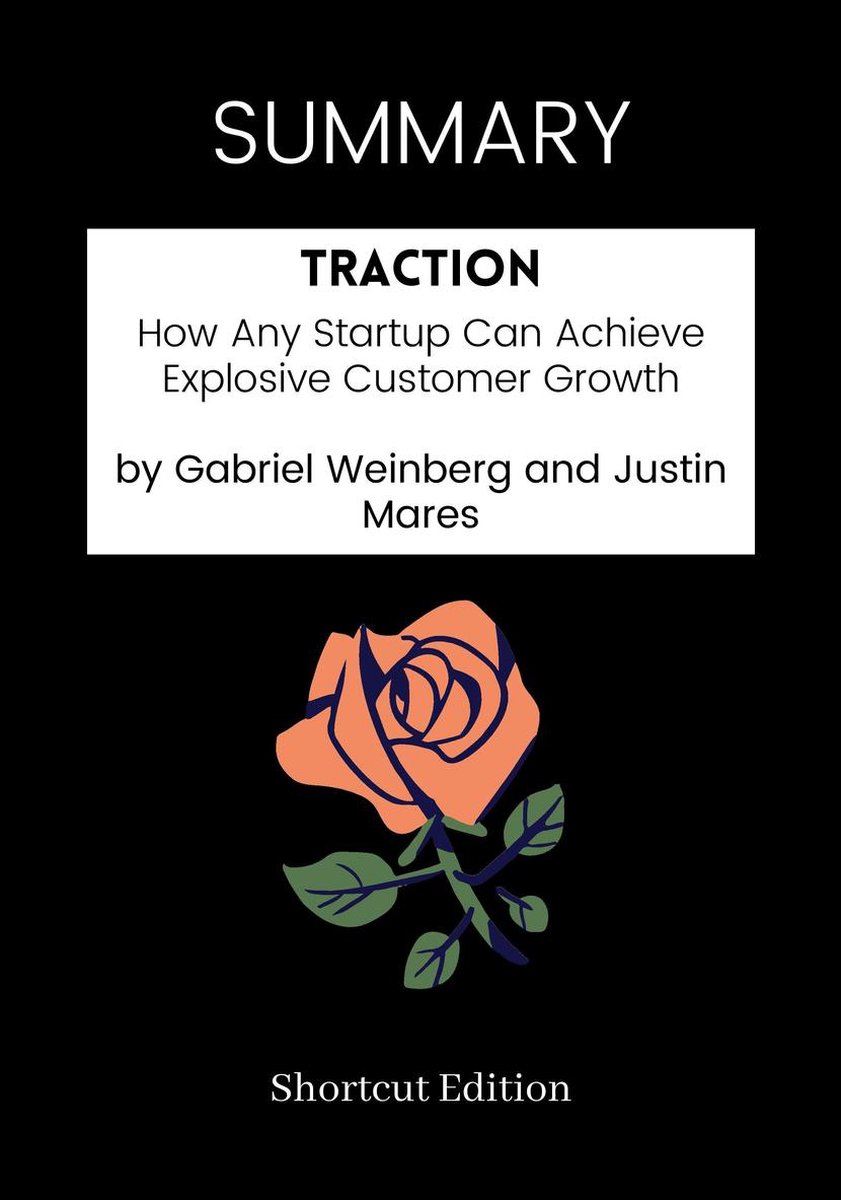 SUMMARY - Traction: How Any Startup Can Achieve Explosive Customer Growth by Gabriel Weinberg and Justin Mares - Shortcut Edition