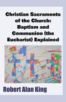 Christian Sacraments of the Church: Baptism and Communion (the Eucharist) Explained