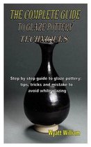 The Complete Guide to Glaze Pottery Techniques: Step by step guide to glaze pottery