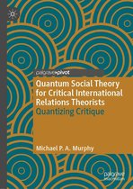 Palgrave Studies in International Relations - Quantum Social Theory for Critical International Relations Theorists