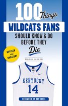 100 Things...Fans Should Know - 100 Things Wildcats Fans Should Know & Do Before They Die