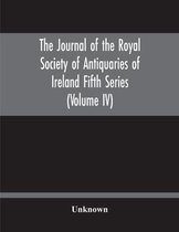 The Journal Of The Royal Society Of Antiquaries Of Ireland Fifth Series (Volume Iv)