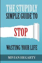 The stupidly simple guide to stop wasting your life