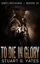 To Die in Glory (Unflinching Book 3)