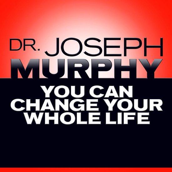 Dr. Joseph Murphy You Can Change Your Whole Life