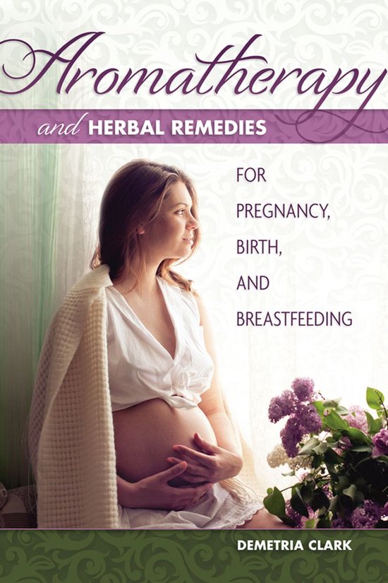 Aromatherapy and Herbal Remedies for Pregnancy, Birth, and