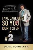 Take Care Of #1 So You Don't Step In #2: 7 Ways to Manage Yourself So You Can Effectively Lead Others