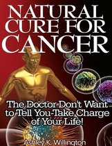 Natural Cure for Cancer: The Doctor Don't Want to Tell You - Take Charge of Your Life!