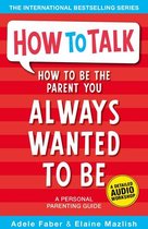 How To Talk -  How to Be the Parent You Always Wanted to Be