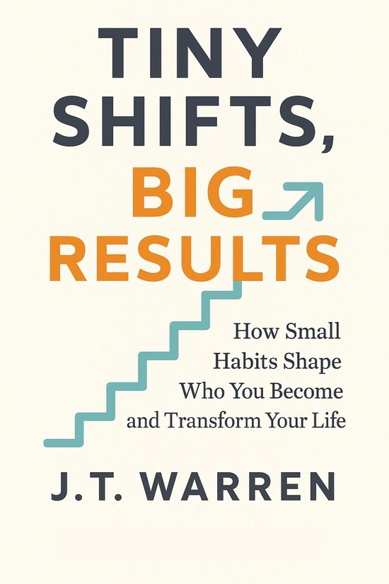 TINY SHIFTS, BIG RESULTS: How Small Habits Shape Who You Become and ...