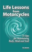 Life Lessons from Motorcycles - Life Lessons from Motorcycles: Seventy Five Tips for Maintaining Body, Mind, and Soul