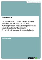 Die Politiken der evangelischen und der römisch-katholischen Kirche zum Nutzungswandel von Kirchengebäuden in Deutschland unter besonderer Berücksichtigung der Situation in Berlin