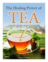 The Healing Power of TEA: A Complete Step by Step Guide to making Tea the Quick and Easy Way