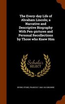 The Every-Day Life of Abraham Lincoln; A Narrative and Descriptive Biography with Pen-Pictures and Personal Recollections by Those Who Knew Him