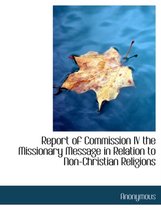Report of Commission IV the Missionary Message in Relation to Non-Christian Religions