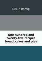 One hundred and twenty-five recipes bread, cakes and pies