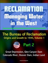 Reclamation: Managing Water in the West - The Bureau of Reclamation: Origins and Growth to 1945, Volume 1 - Part 2 - Great Depression, Glen Canyon Dam, Colorado River, Hoover Dam, Indian Land