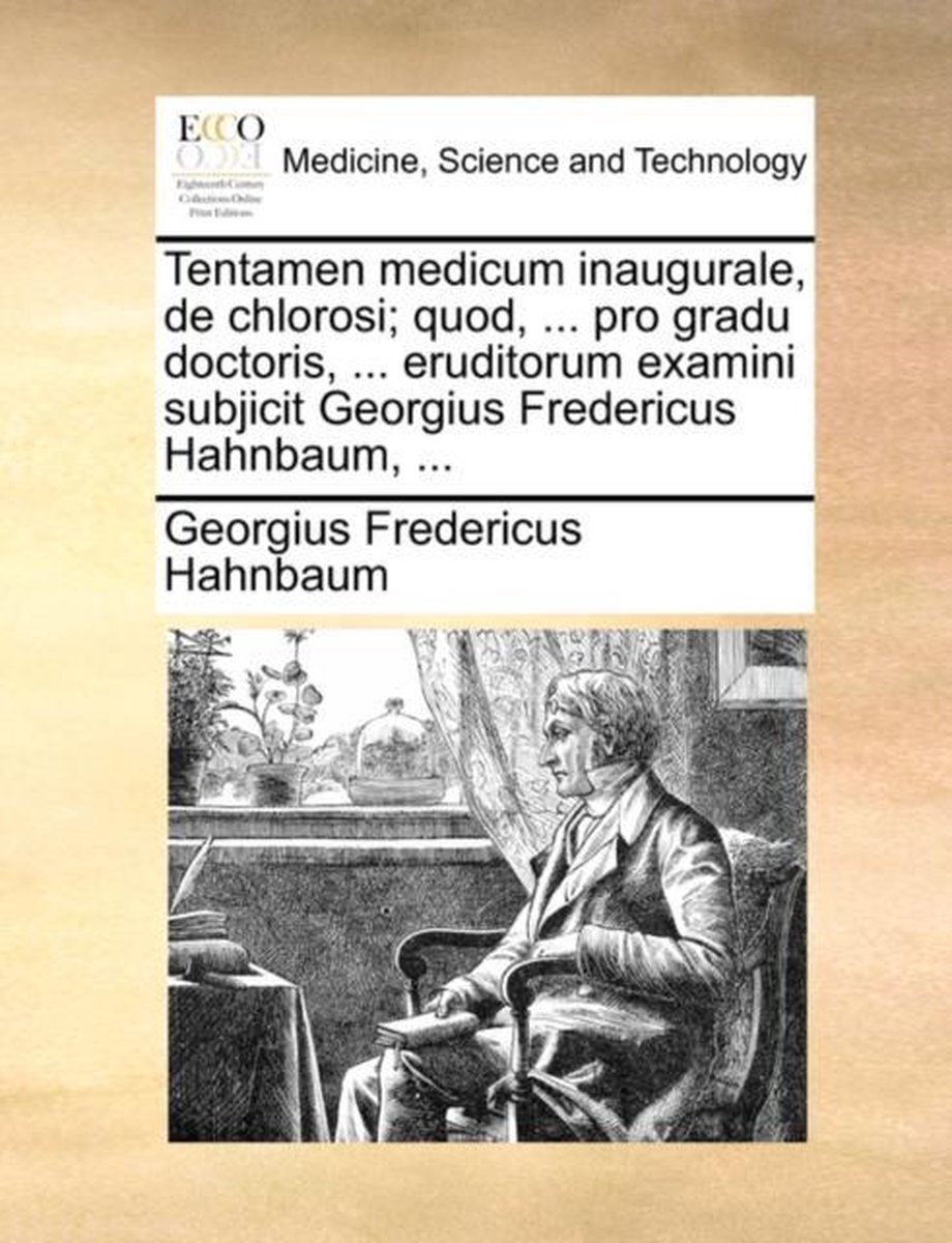 Tentamen Medicum Inaugurale, de Chlorosi; Quod, ... Pro Gradu Doctoris, ... Eruditorum Examini Subjicit Georgius Fredericus Hahnbaum, ... - Georgius Fredericus Hahnbaum