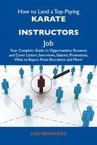 How to Land a Top-Paying Karate instructors Job: Your Complete Guide to Opportunities, Resumes and Cover Letters, Interviews, Salaries, Promotions, What to Expect From Recruiters and More