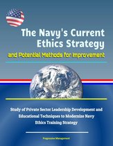 The Navy's Current Ethics Strategy and Potential Methods for Improvement: Study of Private Sector Leadership Development and Educational Techniques to Modernize Navy Ethics Training Strategy