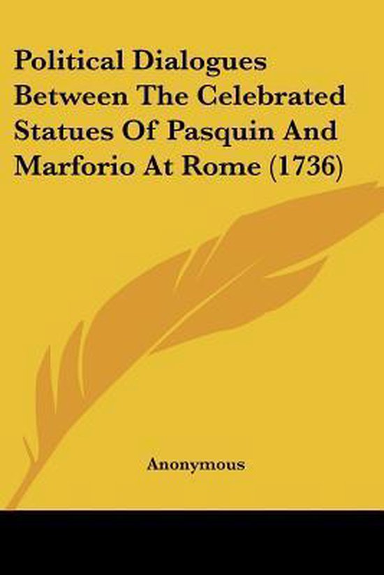 Page de titre de 'Political Dialogues Between The Celebrated Statues Of Pasquin And Marforio At Rome (1736)' par Anonymous sur fond jaune moutarde avec une plume.