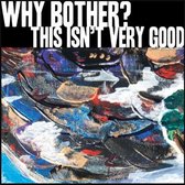 Why Bother? - This Isn't Very Good (12" Vinyl Single)
