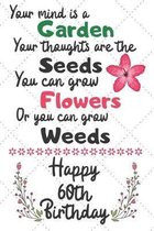 Your mind is a Garden your thoughts are the seeds Happy 60th Birthday: 60 Year Old Birthday Gift Journal / Notebook / Diary / Unique Greeting Card Alt